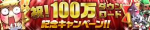 祝!100万ダウンロード突破記念キャンペーン実施中 祝!100万ダウンロード突破記念キャンペーン実施中