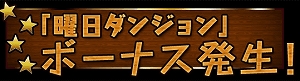 曜日ダンジョンで特別ボーナス! 曜日ダンジョンで特別ボーナス!