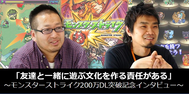 「友達と一緒に遊ぶ文化を作る責任がある」 ~モンスターストライク200万DL突破記念インタビュー~の画像