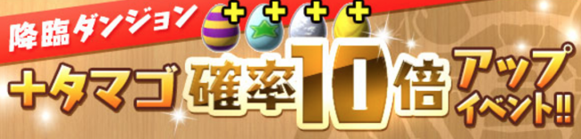 降臨ダンジョン｢＋タマゴ｣確率10倍アップイベント!