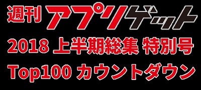 週刊アプリゲット【特別号】2018年上半期のDLランキングTOP100を大公開!の画像