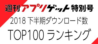 週刊アプリゲット【特別号】2018年下半期のDLランキングTOP100を大公開!の画像