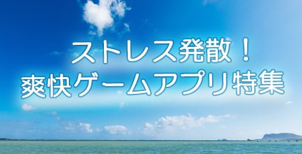 爽快ゲームアプリ特集